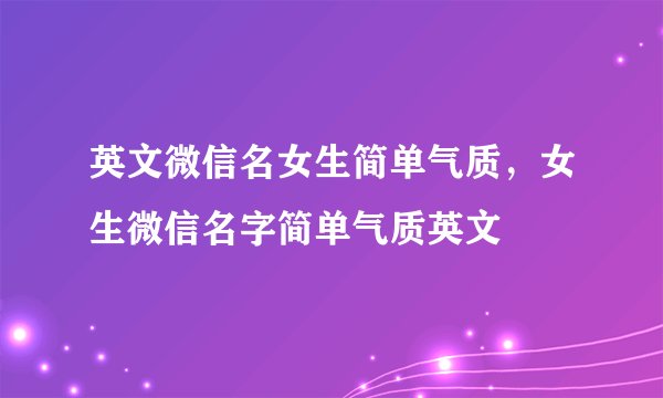 英文微信名女生简单气质，女生微信名字简单气质英文