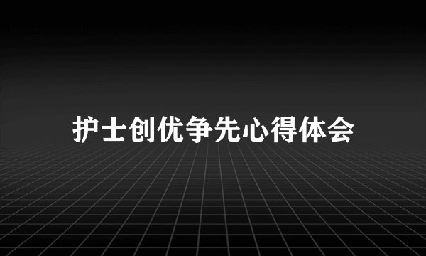 护士创优争先心得体会
