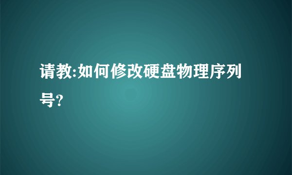 请教:如何修改硬盘物理序列号?