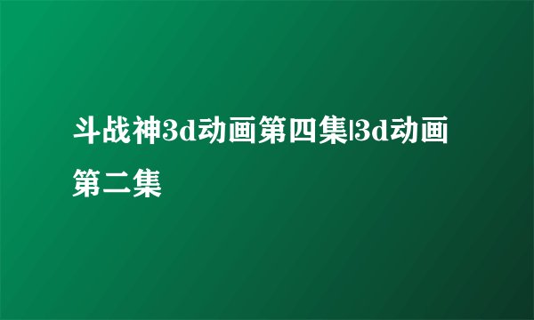 斗战神3d动画第四集|3d动画第二集