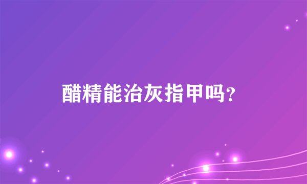 醋精能治灰指甲吗？