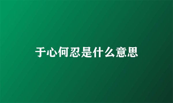 于心何忍是什么意思