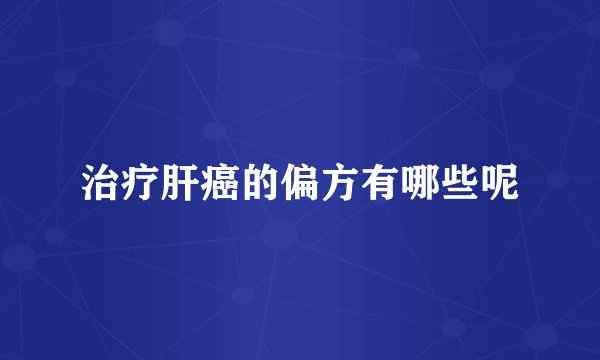治疗肝癌的偏方有哪些呢