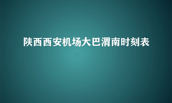 陕西西安机场大巴渭南时刻表
