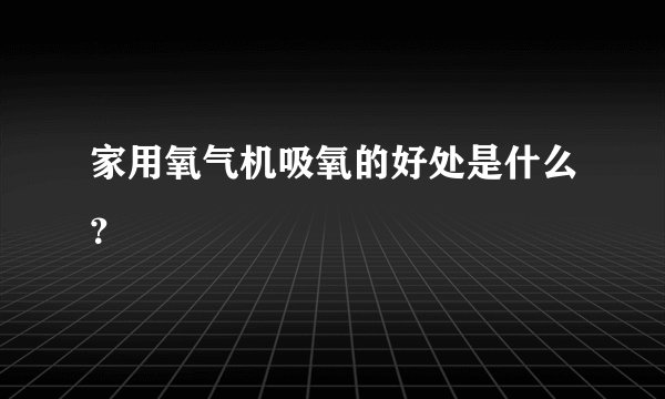 家用氧气机吸氧的好处是什么？