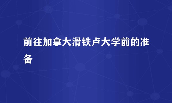 前往加拿大滑铁卢大学前的准备