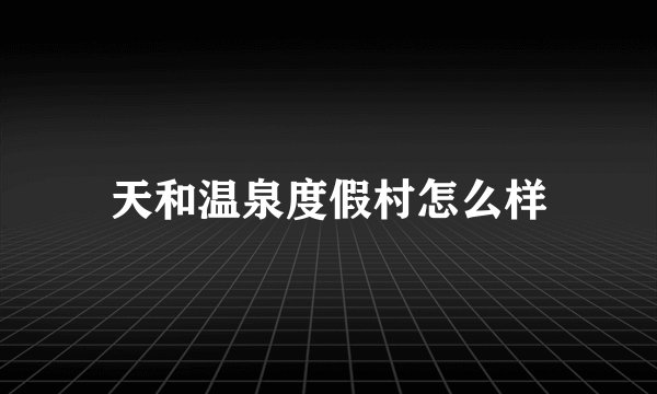 天和温泉度假村怎么样