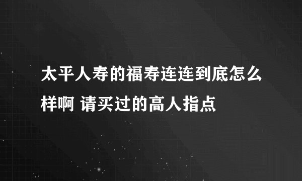 太平人寿的福寿连连到底怎么样啊 请买过的高人指点