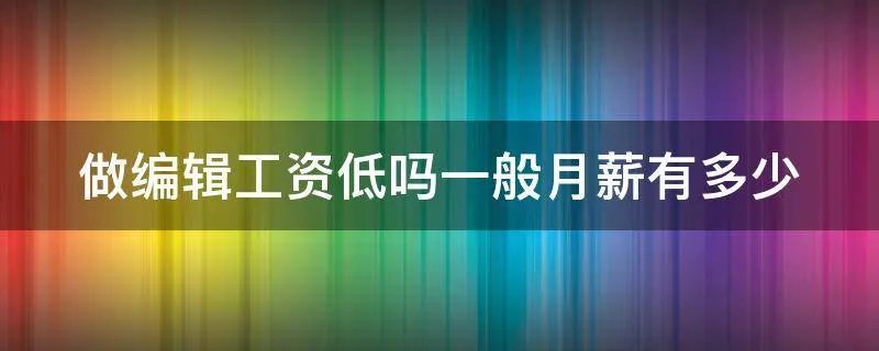做编辑工资低吗一般月薪有多少