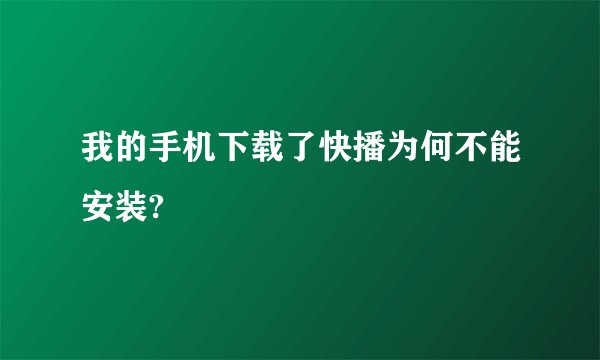 我的手机下载了快播为何不能安装?