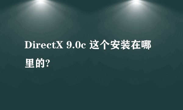 DirectX 9.0c 这个安装在哪里的?