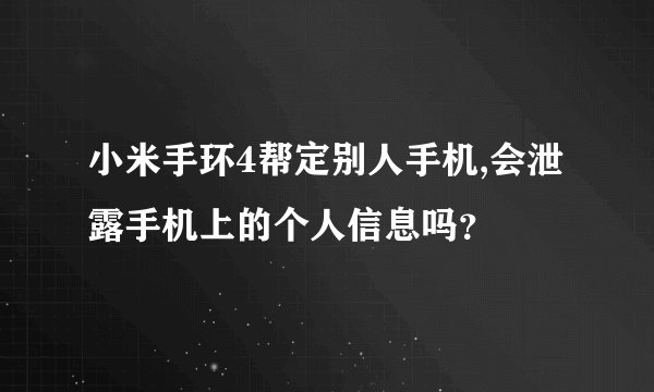小米手环4帮定别人手机,会泄露手机上的个人信息吗？