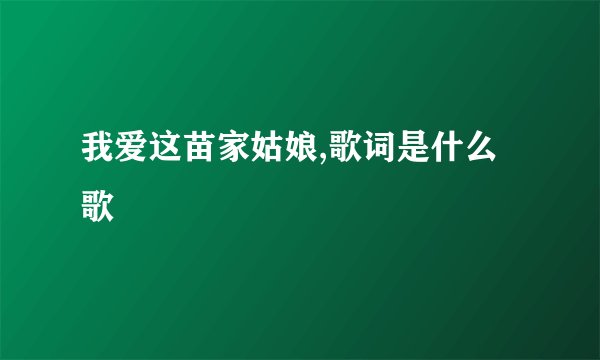 我爱这苗家姑娘,歌词是什么歌