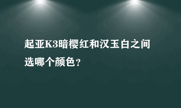 起亚K3暗樱红和汉玉白之间选哪个颜色？