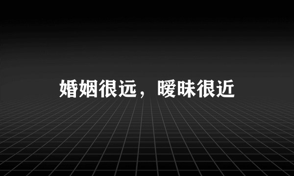 婚姻很远,暧昧很近