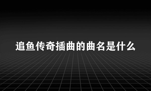 追鱼传奇插曲的曲名是什么