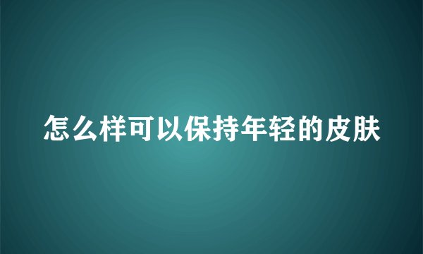 怎么样可以保持年轻的皮肤