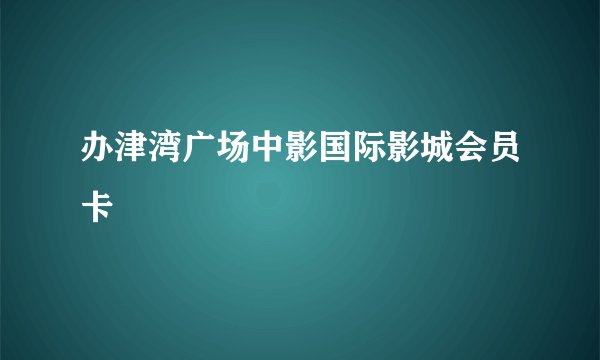 办津湾广场中影国际影城会员卡