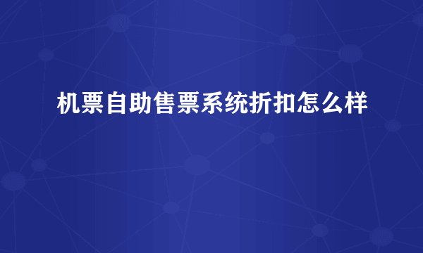 机票自助售票系统折扣怎么样