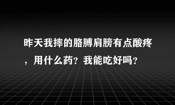 昨天我摔的胳膊肩膀有点酸疼，用什么药？我能吃好吗？