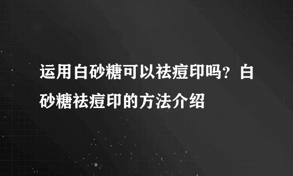 运用白砂糖可以祛痘印吗？白砂糖祛痘印的方法介绍