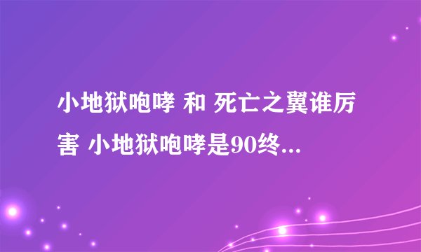 小地狱咆哮 和 死亡之翼谁厉害 小地狱咆哮是90终极BOSS死亡之翼是85终极boss 显然是小地狱咆哮厉害