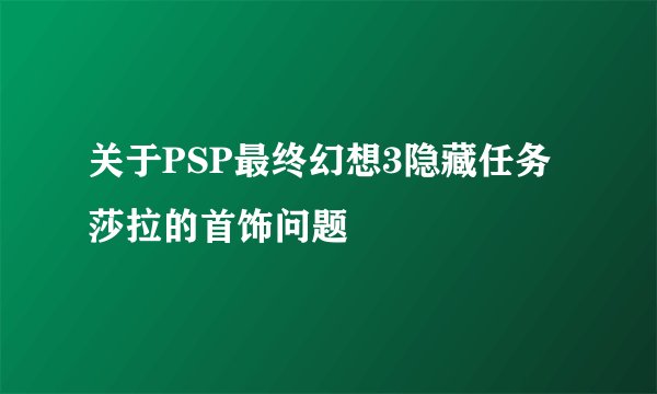 关于PSP最终幻想3隐藏任务莎拉的首饰问题