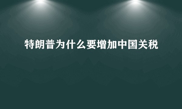 特朗普为什么要增加中国关税