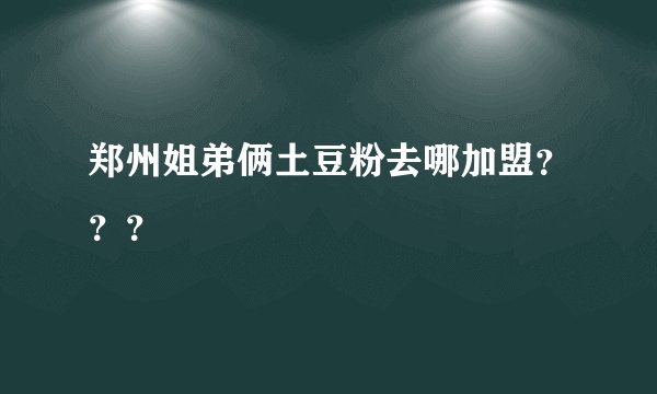 郑州姐弟俩土豆粉去哪加盟？？？