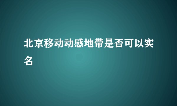 北京移动动感地带是否可以实名