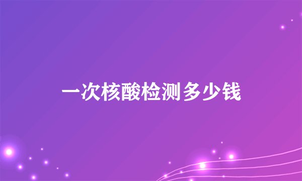 一次核酸检测多少钱