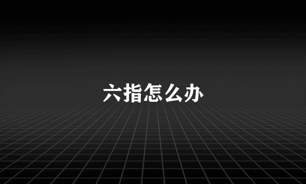 六指怎么办