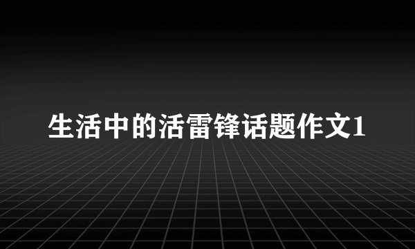 生活中的活雷锋话题作文1