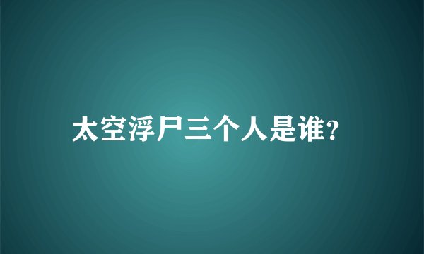 太空浮尸三个人是谁？