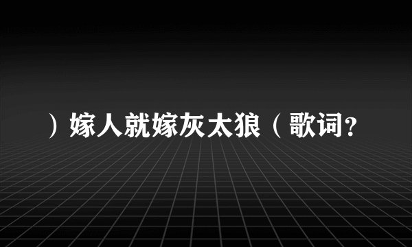 ）嫁人就嫁灰太狼（歌词？