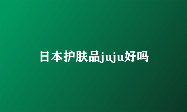 日本护肤品juju好吗
