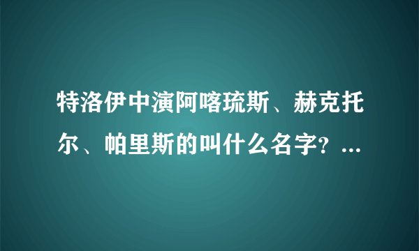 特洛伊中演阿喀琉斯、赫克托尔、帕里斯的叫什么名字？（中英文都要）