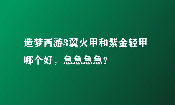 造梦西游3翼火甲和紫金轻甲哪个好，急急急急？