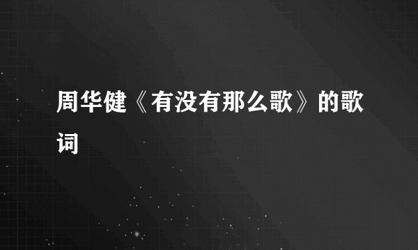周华健《有没有那么歌》的歌词