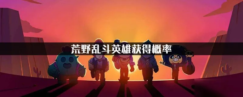 《荒野乱斗》英雄获得概率是多少 英雄获得概率一览