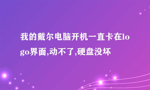我的戴尔电脑开机一直卡在logo界面,动不了,硬盘没坏