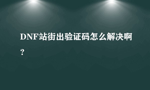 DNF站街出验证码怎么解决啊？