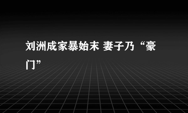 刘洲成家暴始末 妻子乃“豪门”