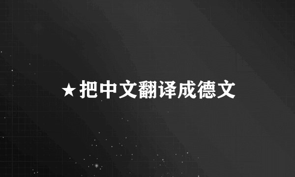 ★把中文翻译成德文