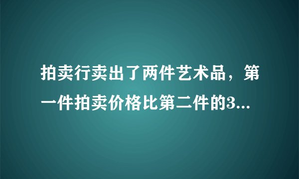 拍卖行卖出了两件艺术品，第一件拍卖价格比第二件的3倍多3万元，而第二件的价钱比第一件的3倍少73万元．