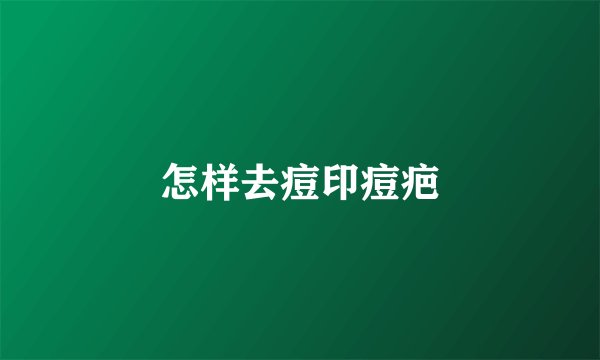 怎样去痘印痘疤