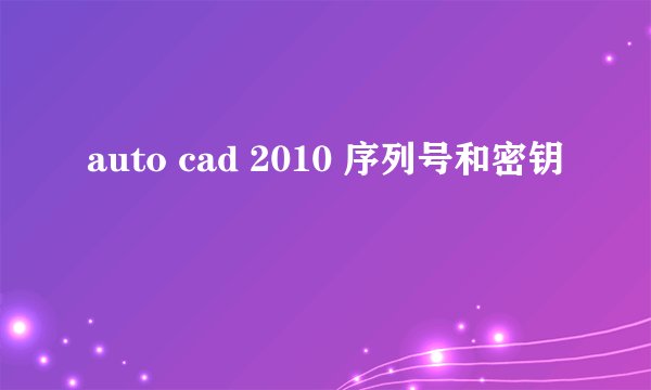 auto cad 2010 序列号和密钥