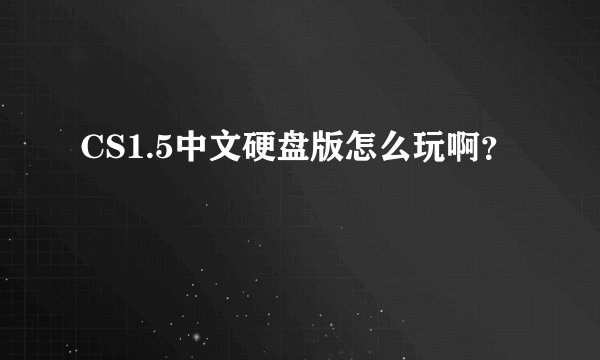 CS1.5中文硬盘版怎么玩啊？