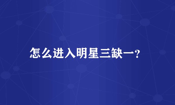 怎么进入明星三缺一？