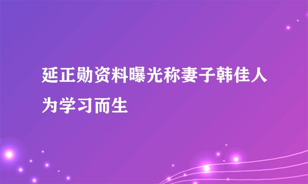 延正勋资料曝光称妻子韩佳人为学习而生